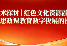 学术探讨｜红色文化资源融入高校思政课教育数字化发展的探索