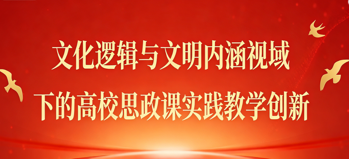 文化逻辑与文明内涵视域下的高校思政课实践教学创新
