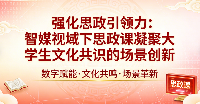 强化思政引领力：智媒视域下思政课凝聚大学生文化共识的场景创新
