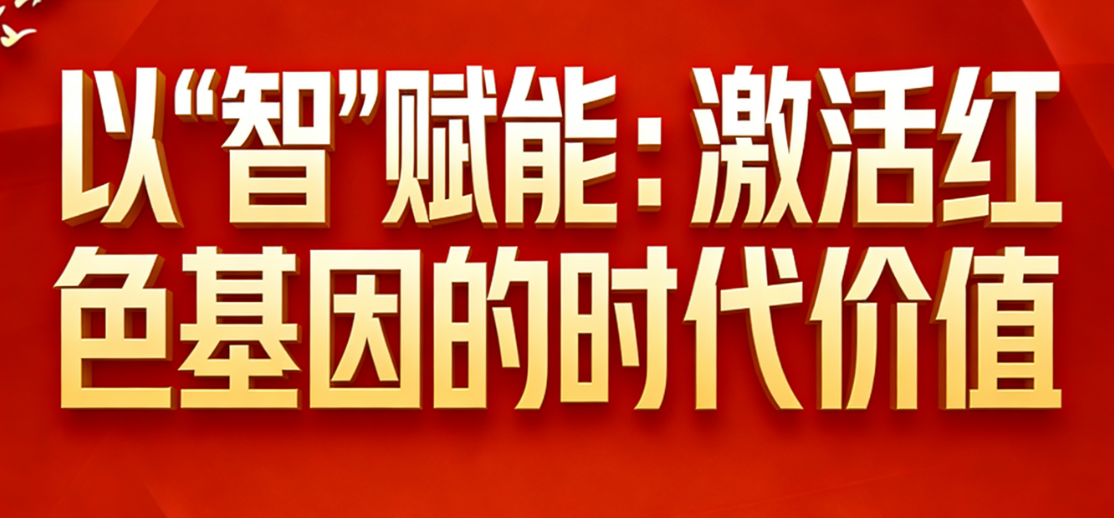 以“智”赋能：激活红色基因的时代价值