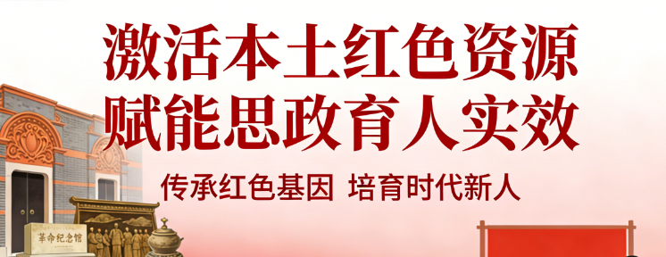 激活本土红色资源 赋能思政育人实效