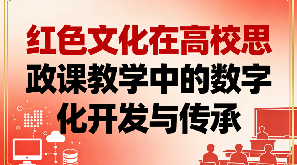 红色文化在高校思政课教学中的数字化开发与传承