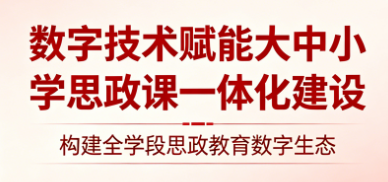 数字技术赋能大中小学思政课一体化建设