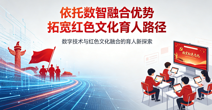 依托数智融合优势 拓宽红色文化育人路径