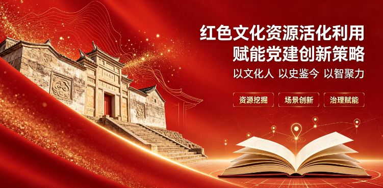 红色文化资源活化利用赋能党建创新策略