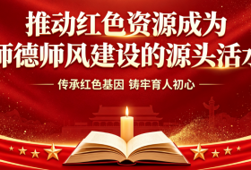 推动红色资源成为师德师风建设的源头活水