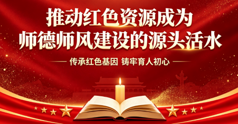 推动红色资源成为师德师风建设的源头活水