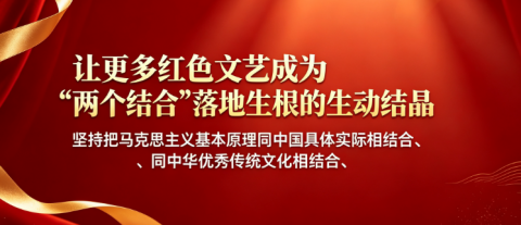 让更多红色文艺成为“两个结合”落地生根的生动结晶
